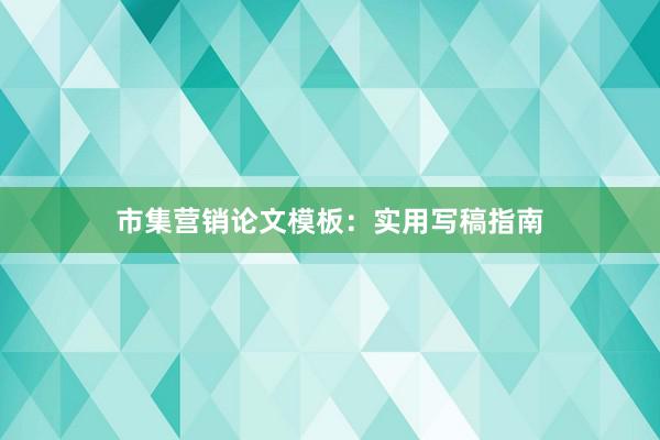 市集营销论文模板:实用写稿指南
