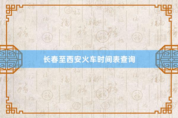 长春至西安火车时间表查询